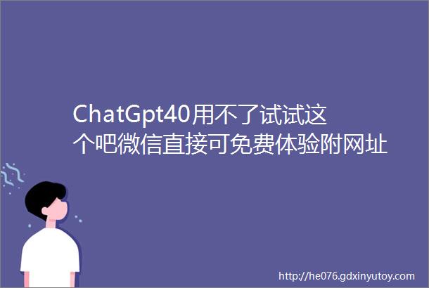 ChatGpt40用不了试试这个吧微信直接可免费体验附网址